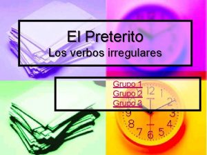 El Preterito Los verbos irregulares Grupo 1 Grupo