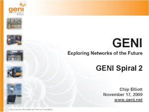 GENI Exploring Networks of the Future GENI Spiral