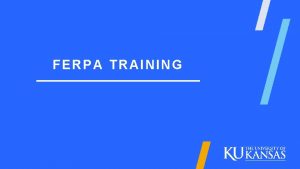 FERPA TRAINING WHAT IS FERPA FERPA stands for