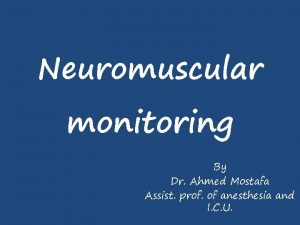 Neuromuscular monitoring By Dr Ahmed Mostafa Assist prof