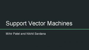 Support Vector Machines Mihir Patel and Nikhil Sardana