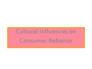 Cultural Influences on Consumer Behavior Culture is the