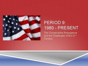 PERIOD 9 1980 PRESENT The Conservative Resurgence and