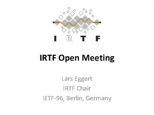IRTF Open Meeting Lars Eggert IRTF Chair IETF96