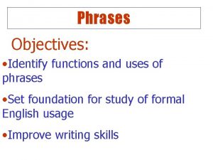 Phrases Objectives Identify functions and uses of phrases