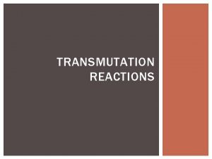 TRANSMUTATION REACTIONS NATURAL TRANSMUTATION Occurs in nature without