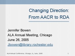 Changing Direction From AACR to RDA Jennifer Bowen