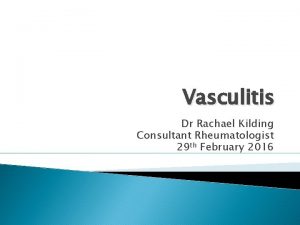 Vasculitis Dr Rachael Kilding Consultant Rheumatologist 29 th