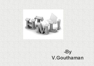 By V Gouthaman INTRODUCTION HTML which stands for