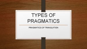 TYPES OF PRAGMATICS OF TRANSLATION TYPES OF PRAGMATICS