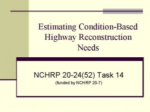 Estimating ConditionBased Highway Reconstruction Needs NCHRP 20 2452 Estimating ConditionBased Highway Reconstruction Needs NCHRP 20 2452