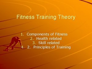 Fitness Training Theory 1 Components of Fitness 2
