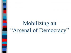 Mobilizing an Arsenal of Democracy The Home Front