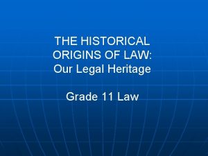 THE HISTORICAL ORIGINS OF LAW Our Legal Heritage