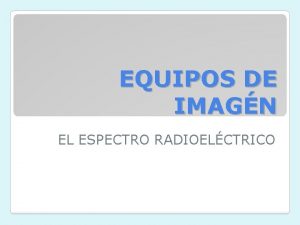 EQUIPOS DE IMAGN EL ESPECTRO RADIOELCTRICO QU ES