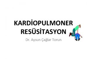 KARDOPULMONER RESSTASYON Dr Aysun alar Torun Kardiopulmoner Ressitasyon