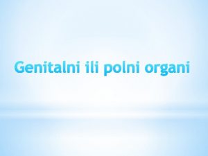 Genitalni ili polni organi Za covjeka kao I