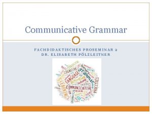 Communicative Grammar FACHDIDAKTISCHES PROSEMINAR 2 DR ELISABETH PLZLEITNER