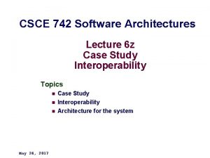 CSCE 742 Software Architectures Lecture 6 z Case