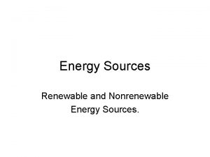 Energy Sources Renewable and Nonrenewable Energy Sources Nonrenewable