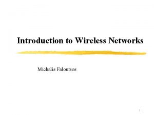 Introduction to Wireless Networks Michalis Faloutsos 1 Topics