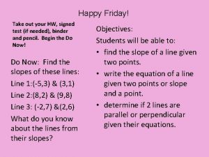 Happy Friday Take out your HW signed test