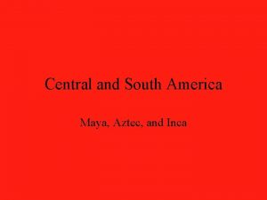 Central and South America Maya Aztec and Inca