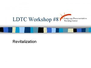 LDTC Workshop 8 Revitalization What is Language Revitalization