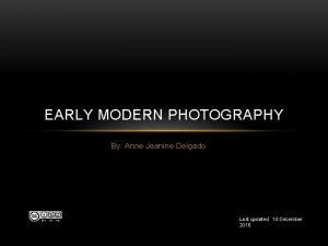 EARLY MODERN PHOTOGRAPHY By Anne Jeanine Delgado Last