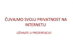 UVAJMO SVOJU PRIVATNOST NA INTERNETU UIVAJTE U PREZENTACIJI