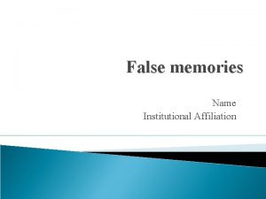 False memories Name Institutional Affiliation Describe false memory