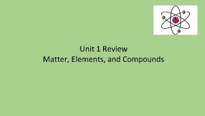Unit 1 Review Matter Elements and Compounds Elements