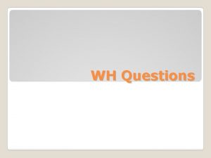 WH Questions WH Questions WhQuestions are also called