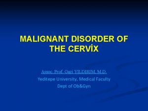 MALIGNANT DISORDER OF THE CERVX Assoc Prof Gazi