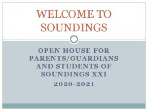 WELCOME TO SOUNDINGS OPEN HOUSE FOR PARENTSGUARDIANS AND