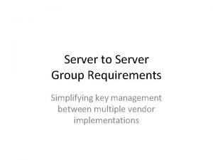 Server to Server Group Requirements Simplifying key management