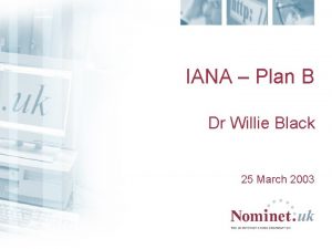 IANA Plan B Dr Willie Black 25 March