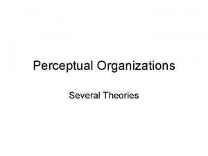 Perceptual Organizations Several Theories Constructionist View The brain