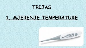 TRIJAS 1 MJERENJE TEMPERATURE Tjelesna temperatura je najstalnija