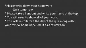 Please write down your homework Quiz tomorrow Please