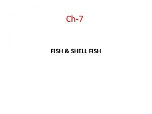 Ch7 FISH SHELL FISH Types of Fish There