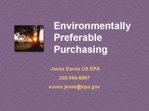 Environmentally Preferable Purchasing Jesse Eaves US EPA 202