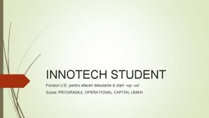 INNOTECH STUDENT Fonduri U E pentru afaceri debutante