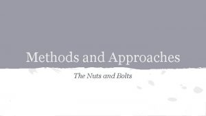 Methods and Approaches The Nuts and Bolts What
