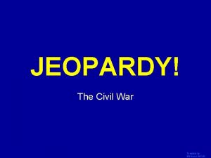 JEOPARDY Click Once to Begin The Civil War