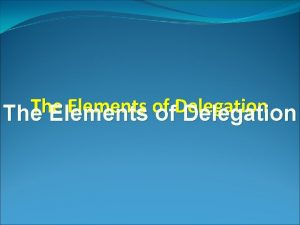 The Elements of Delegation Delegation is the process