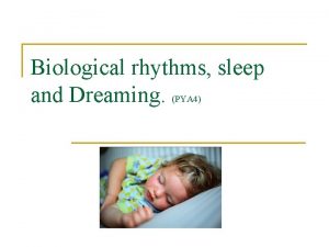 Biological rhythms sleep and Dreaming PYA 4 What