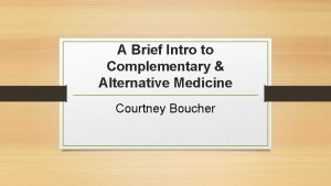A Brief Intro to Complementary Alternative Medicine Courtney
