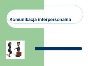 Komunikacja interpersonalna Cele 1 Uwiadomienie istoty komunikacji w