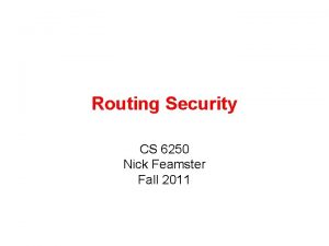 Routing Security CS 6250 Nick Feamster Fall 2011